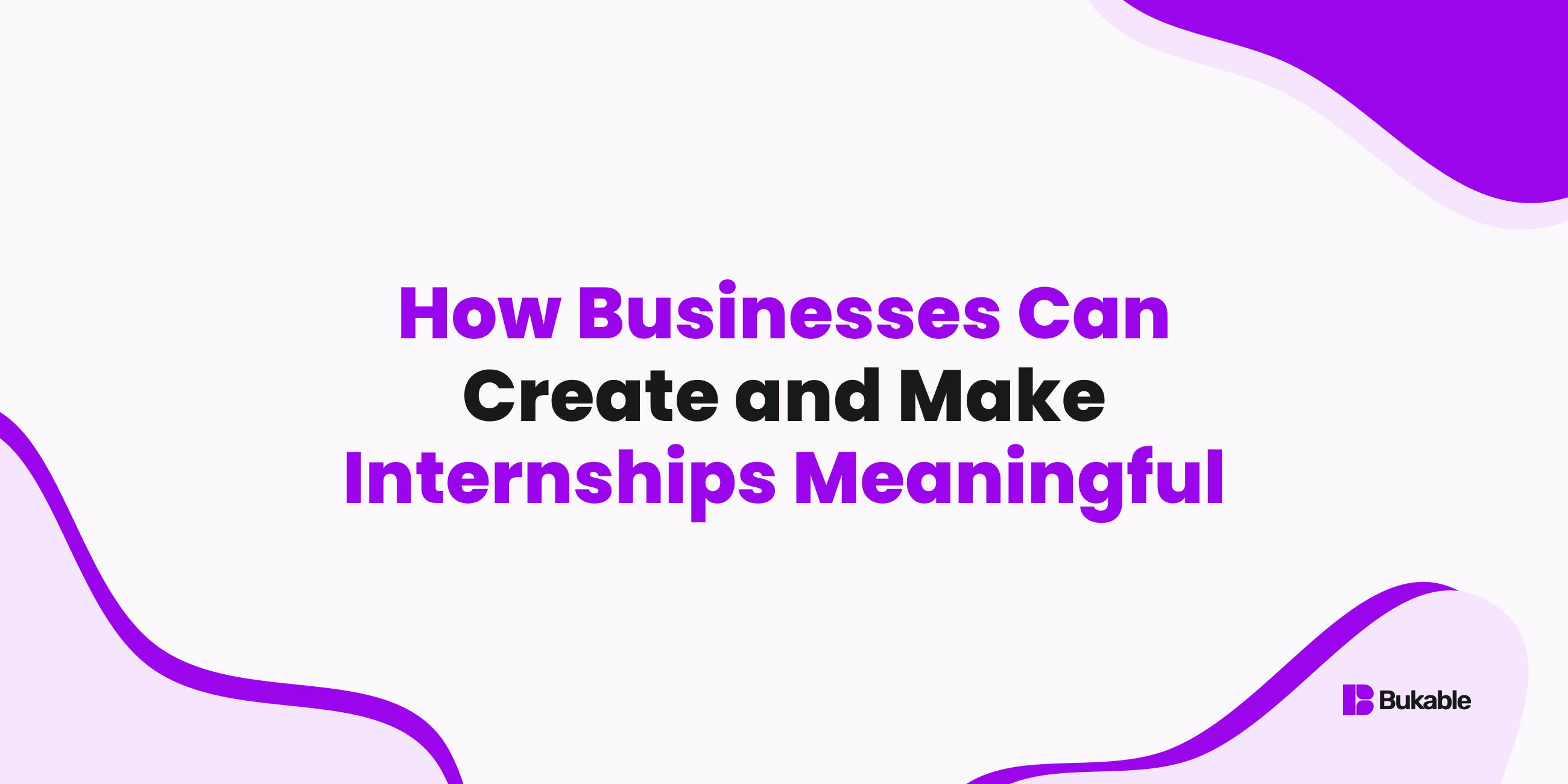 How Businesses Can Create and Make Internships Meaningful